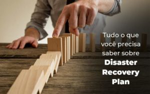 Tudo O Que Voce Precisa Saber Sobre Disaster Recovery Plan Blog (1) Quero Montar Uma Empresa - Juliano Soares contabilidade | Escritório Contabilidade em Sorocaba e Região - SP